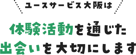 体験活動を通じた出会いを大切にします